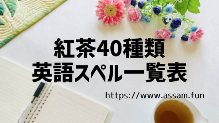 紅茶ファンブログ【あっさむ】では、紅茶40種類以上の名前と英語のスペルを紹介しています。